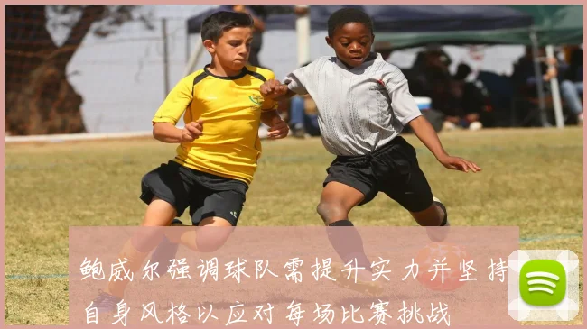 鲍威尔强调球队需提升实力并坚持自身风格以应对每场比赛挑战