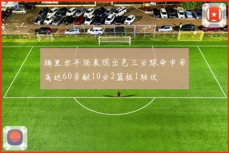 梅里尔半场表现出色三分球命中率高达60贡献10分2篮板1助攻