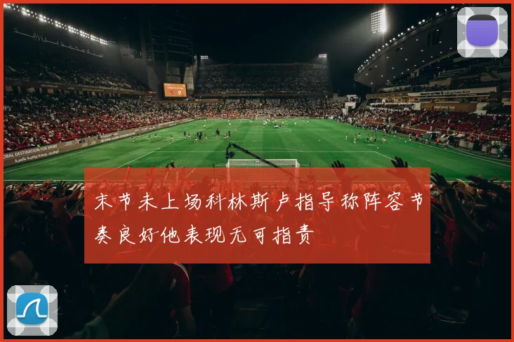 末节未上场科林斯卢指导称阵容节奏良好他表现无可指责