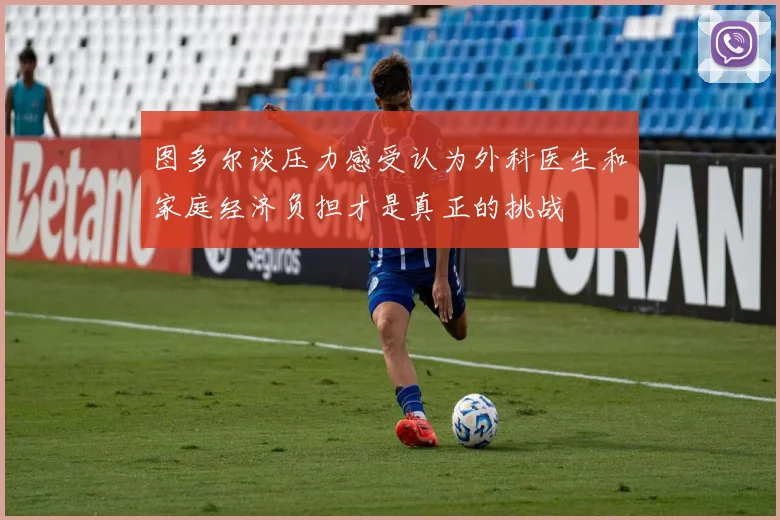 图多尔谈压力感受认为外科医生和家庭经济负担才是真正的挑战