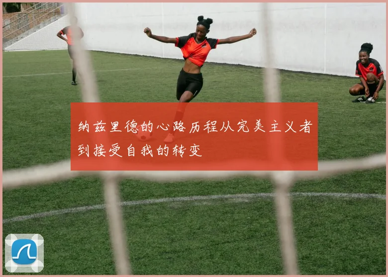 纳兹里德的心路历程从完美主义者到接受自我的转变