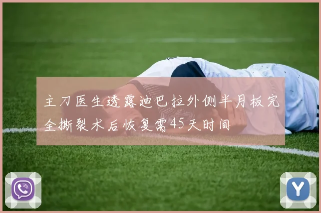 主刀医生透露迪巴拉外侧半月板完全撕裂术后恢复需45天时间