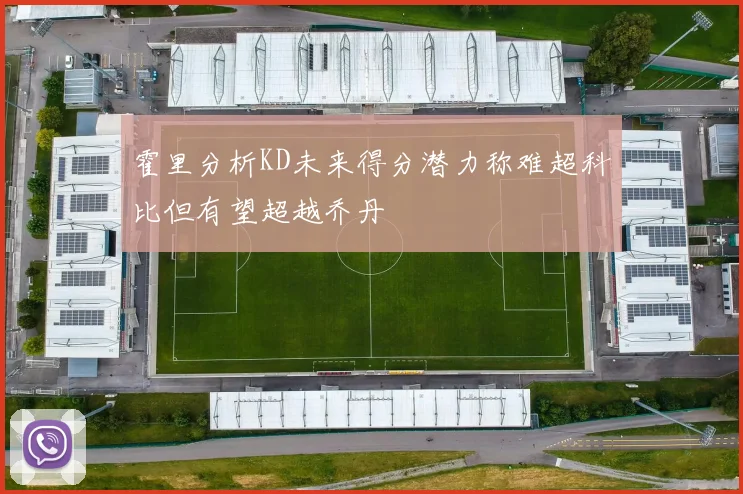 霍里分析KD未来得分潜力称难超科比但有望超越乔丹