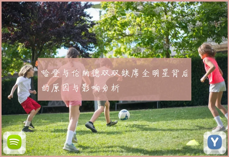 哈登与伦纳德双双缺席全明星背后的原因与影响分析
