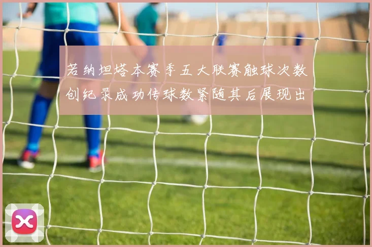 若纳坦塔本赛季五大联赛触球次数创纪录成功传球数紧随其后展现出色表现