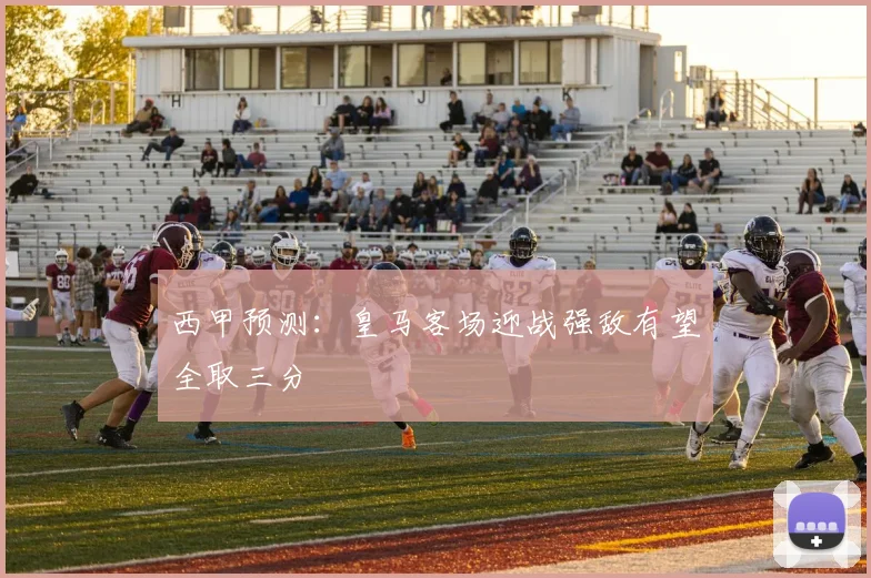 西甲预测：皇马客场迎战强敌有望全取三分