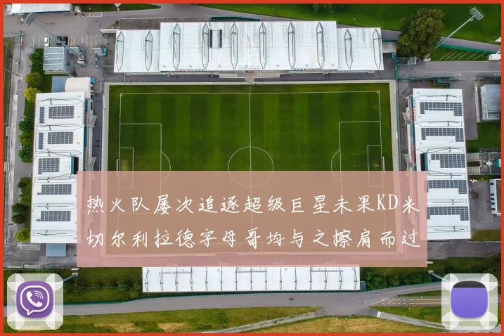 热火队屡次追逐超级巨星未果KD米切尔利拉德字母哥均与之擦肩而过