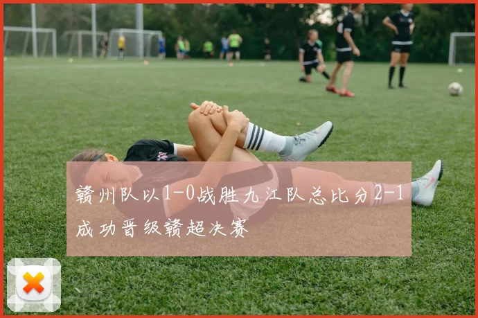 赣州队以1-0战胜九江队总比分2-1成功晋级赣超决赛