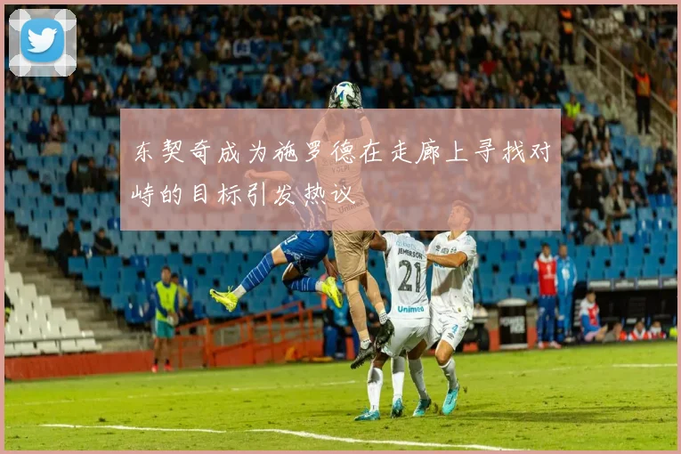东契奇成为施罗德在走廊上寻找对峙的目标引发热议
