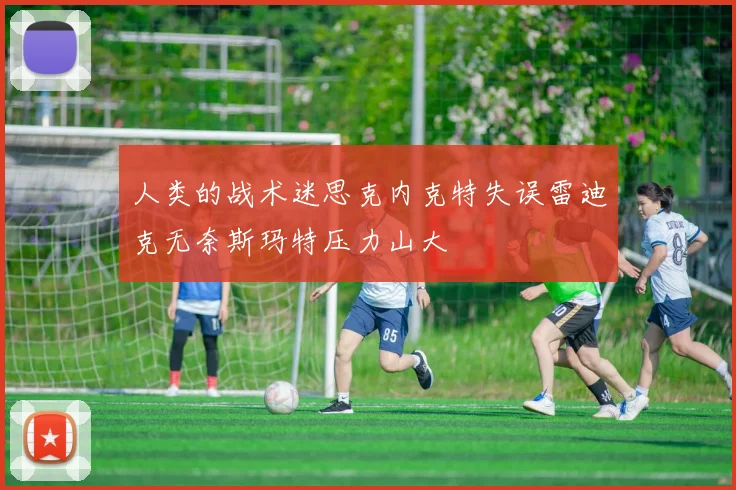 人类的战术迷思克内克特失误雷迪克无奈斯玛特压力山大