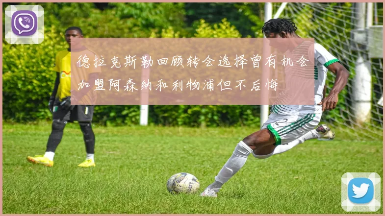德拉克斯勒回顾转会选择曾有机会加盟阿森纳和利物浦但不后悔