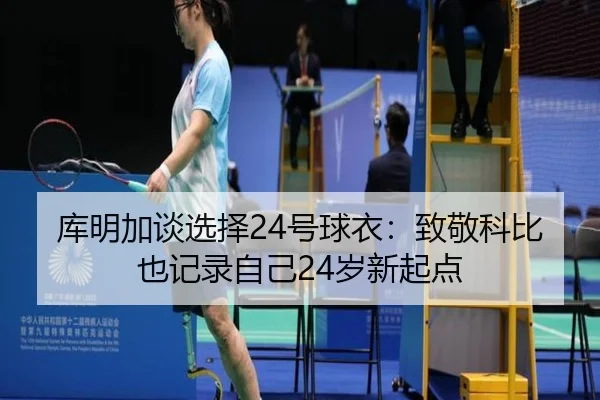 库明加谈选择24号球衣：致敬科比也记录自己24岁新起点（zosprt）
